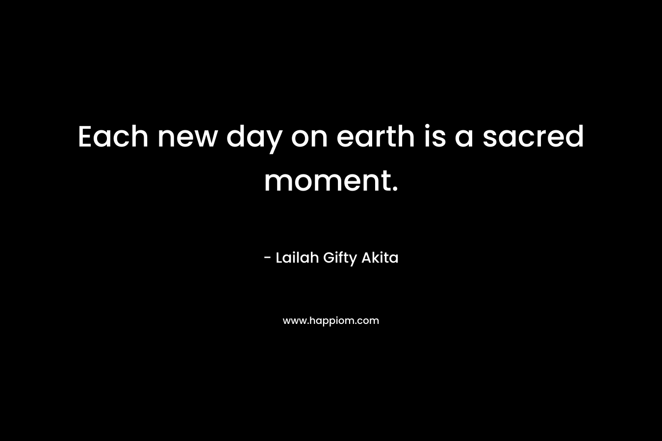 Each new day on earth is a sacred moment.