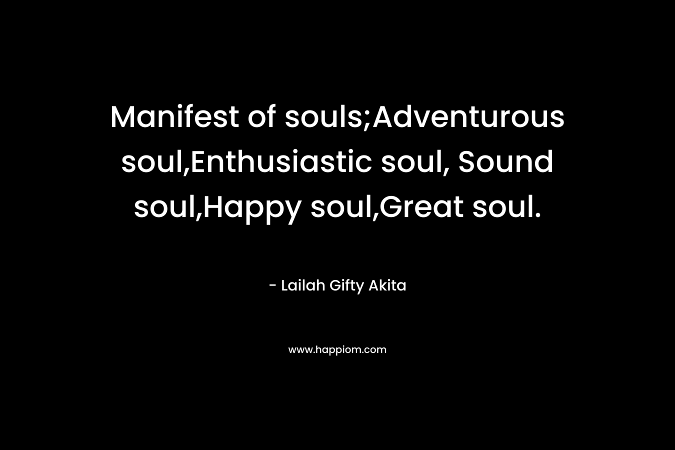 Manifest of souls;Adventurous soul,Enthusiastic soul, Sound soul,Happy soul,Great soul.