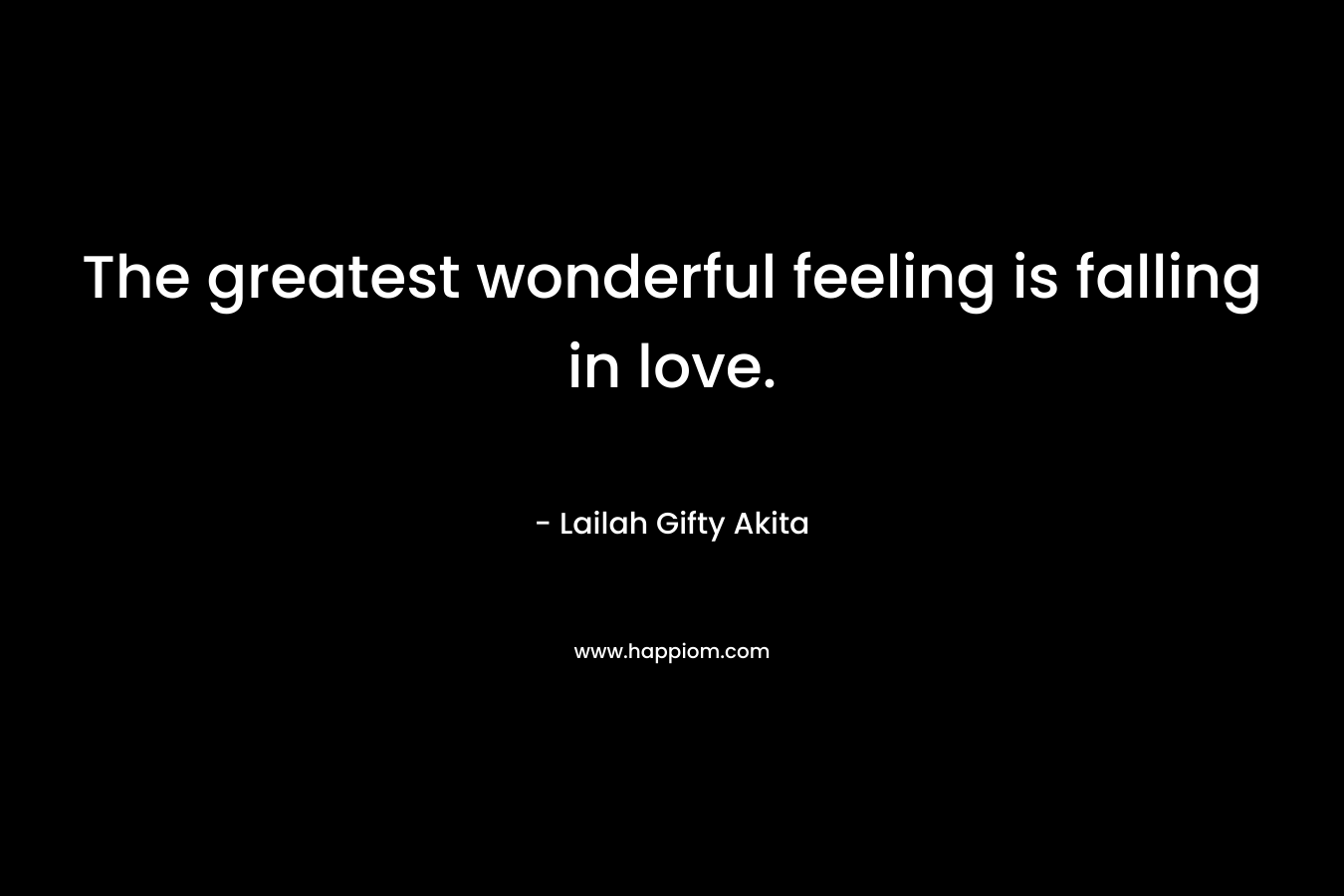 The greatest wonderful feeling is falling in love.