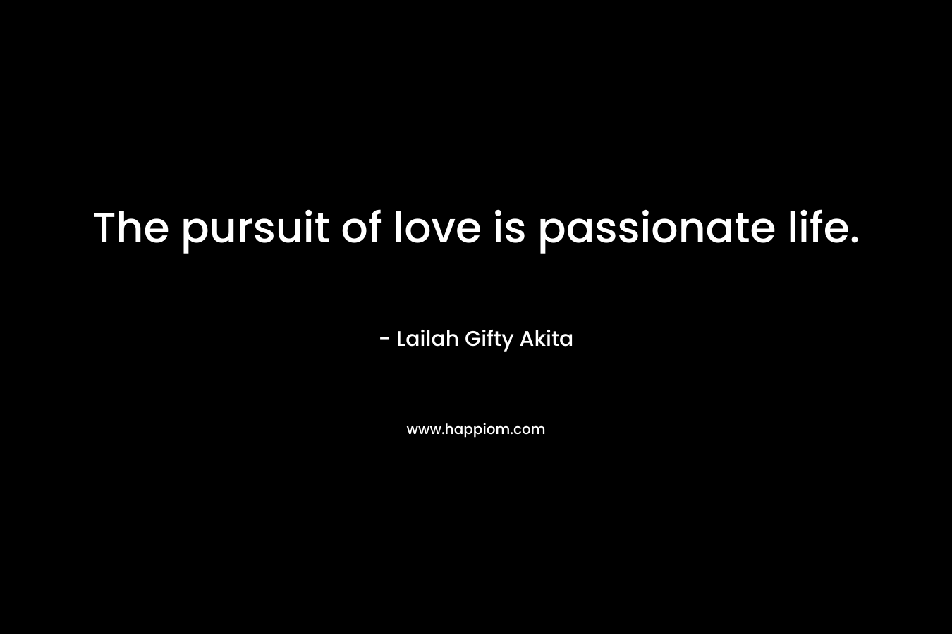 The pursuit of love is passionate life.