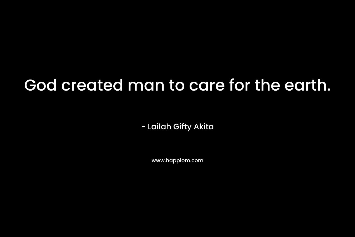 God created man to care for the earth. – Lailah Gifty Akita