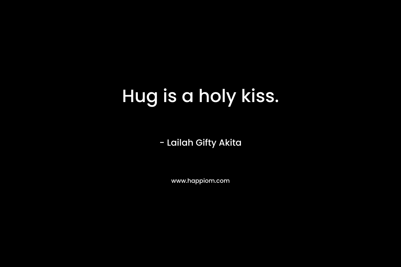 Hug is a holy kiss. – Lailah Gifty Akita