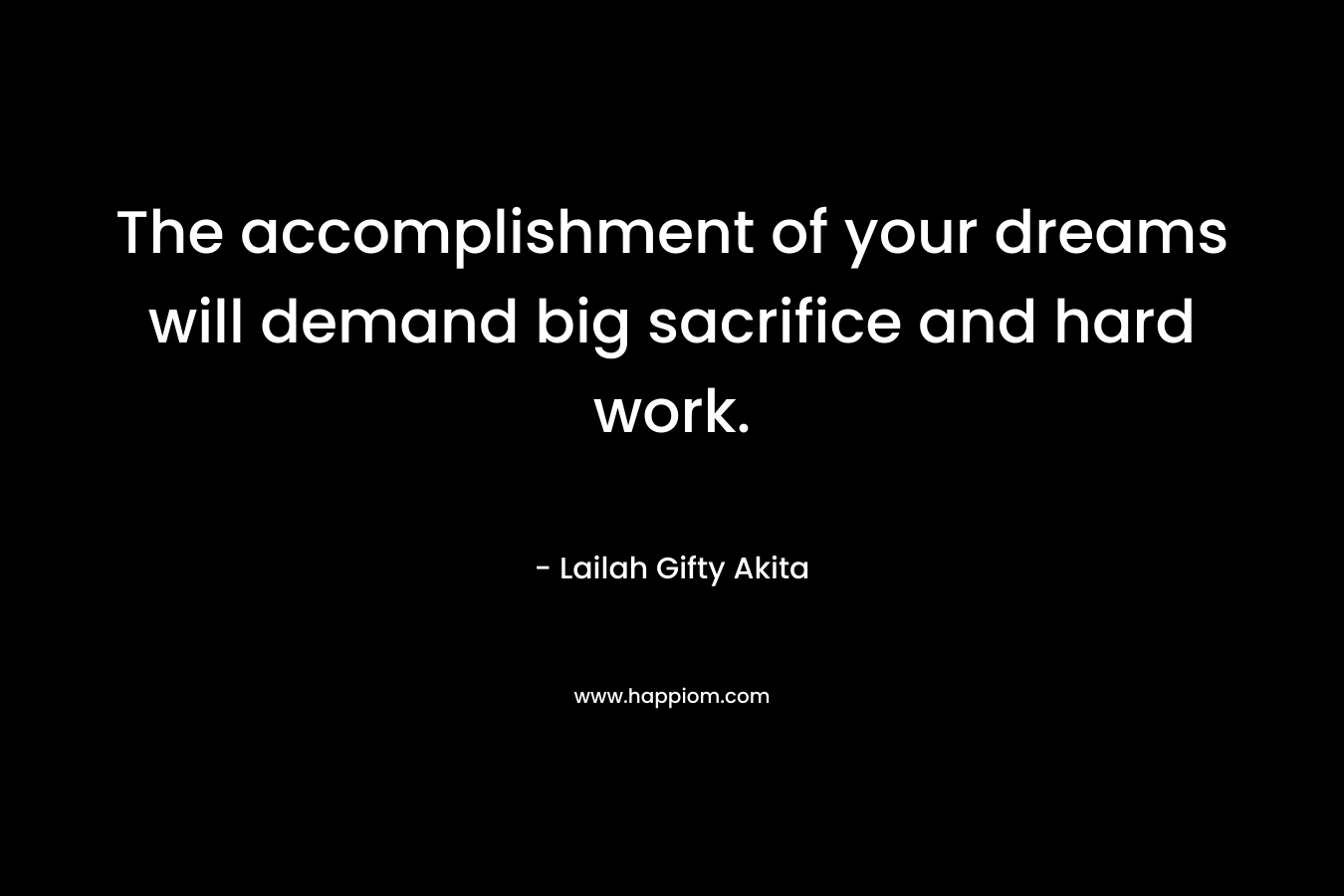 The accomplishment of your dreams will demand big sacrifice and hard work. – Lailah Gifty Akita