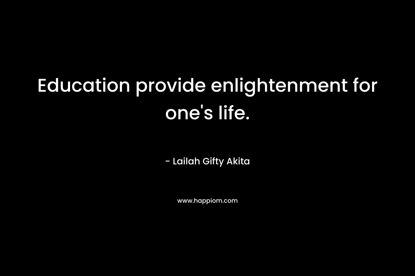 Education provide enlightenment for one's life.