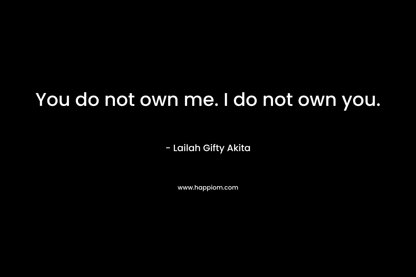 You do not own me. I do not own you.