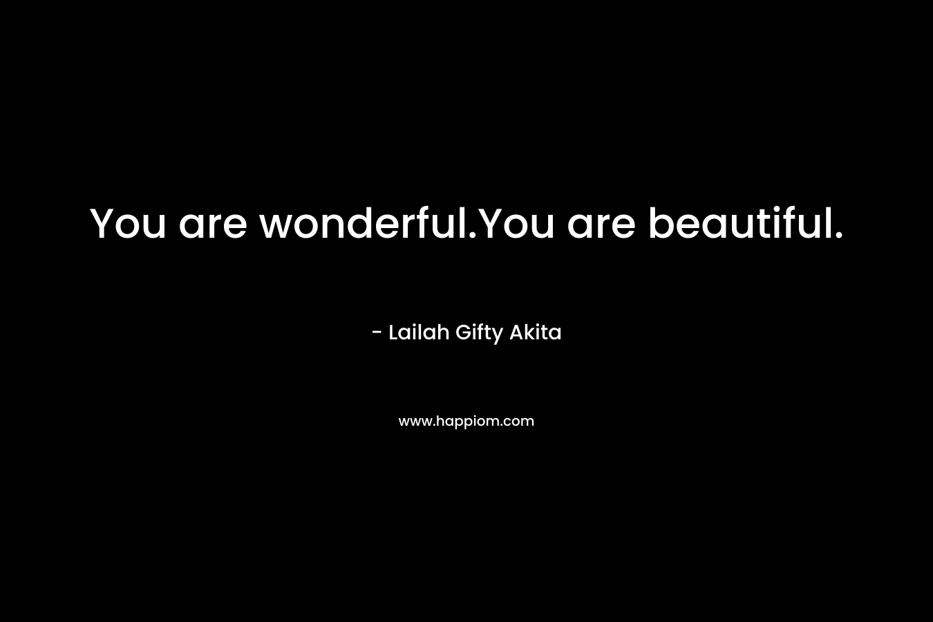 You are wonderful.You are beautiful.