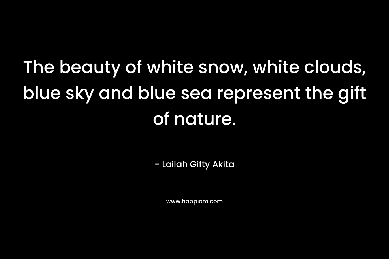 The beauty of white snow, white clouds, blue sky and blue sea represent the gift of nature.