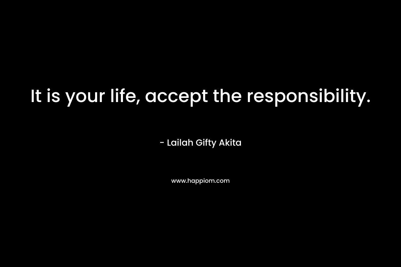 It is your life, accept the responsibility.