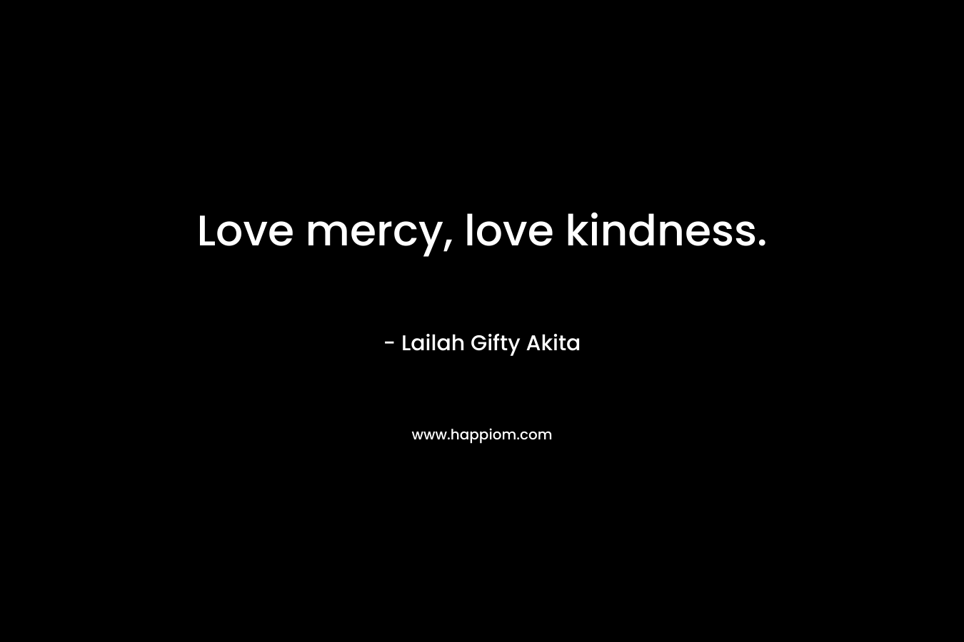 Love mercy, love kindness. – Lailah Gifty Akita