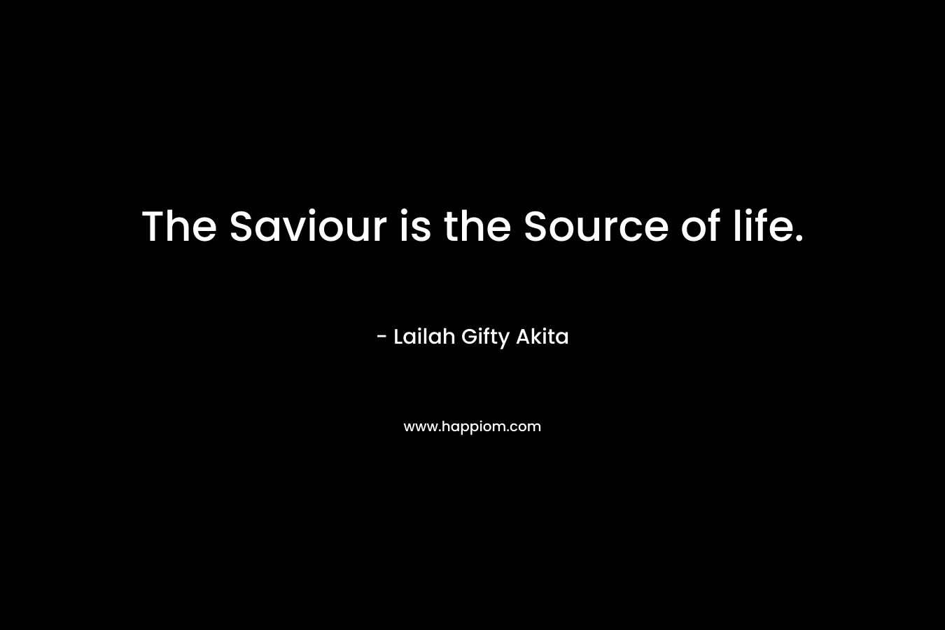The Saviour is the Source of life. – Lailah Gifty Akita