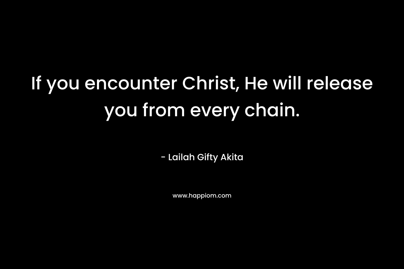 If you encounter Christ, He will release you from every chain.