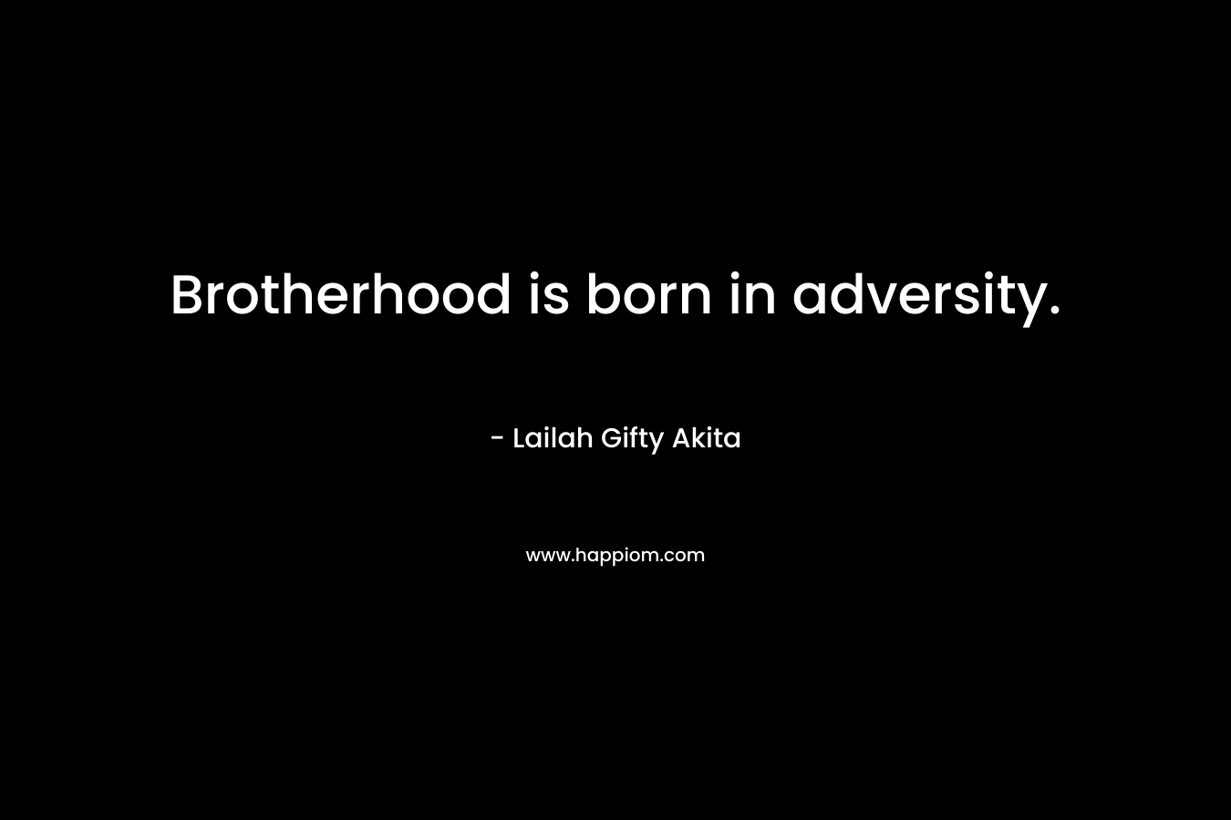Brotherhood is born in adversity. – Lailah Gifty Akita