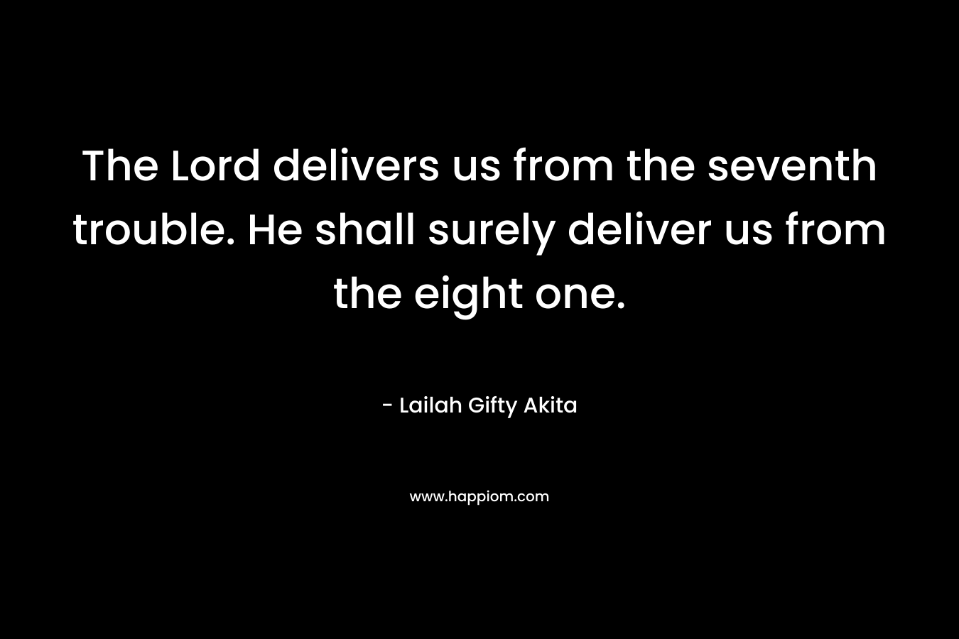 The Lord delivers us from the seventh trouble. He shall surely deliver us from the eight one.