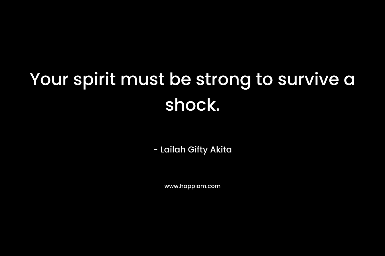 Your spirit must be strong to survive a shock. – Lailah Gifty Akita