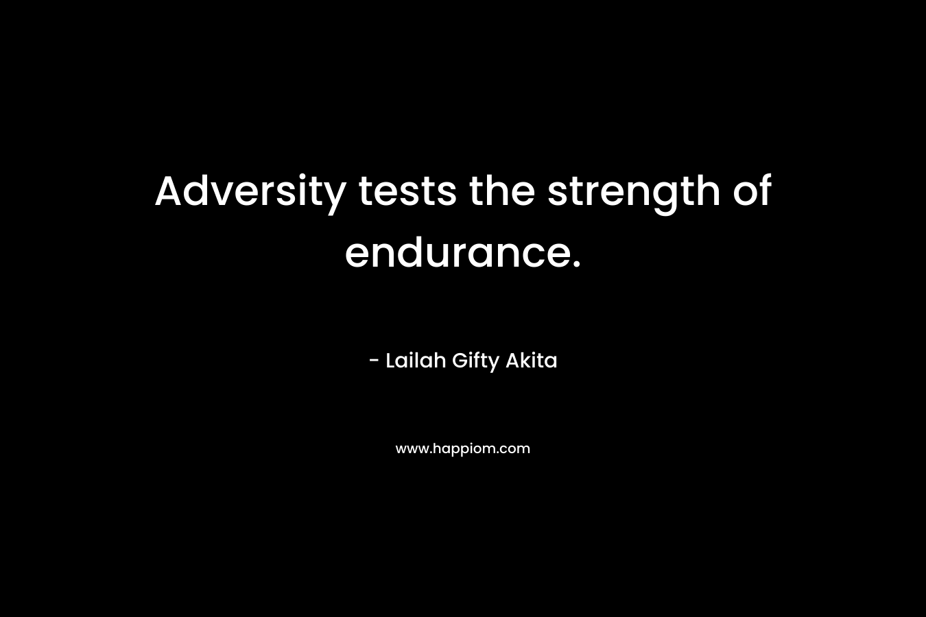 Adversity tests the strength of endurance.