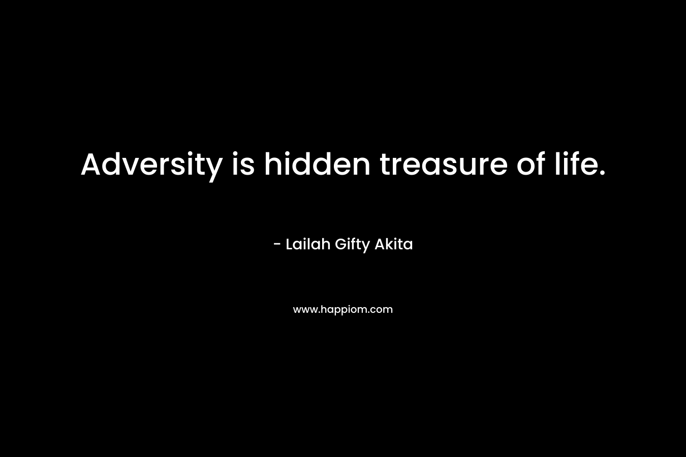 Adversity is hidden treasure of life. – Lailah Gifty Akita