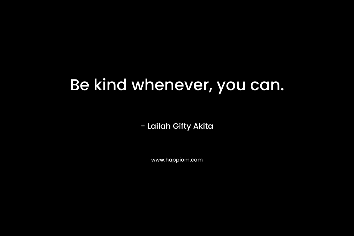 Be kind whenever, you can. – Lailah Gifty Akita