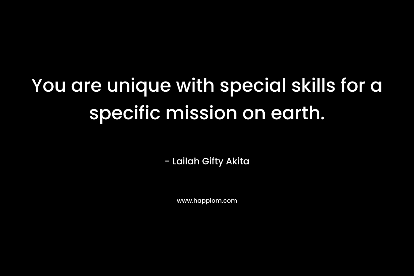 You are unique with special skills for a specific mission on earth. – Lailah Gifty Akita