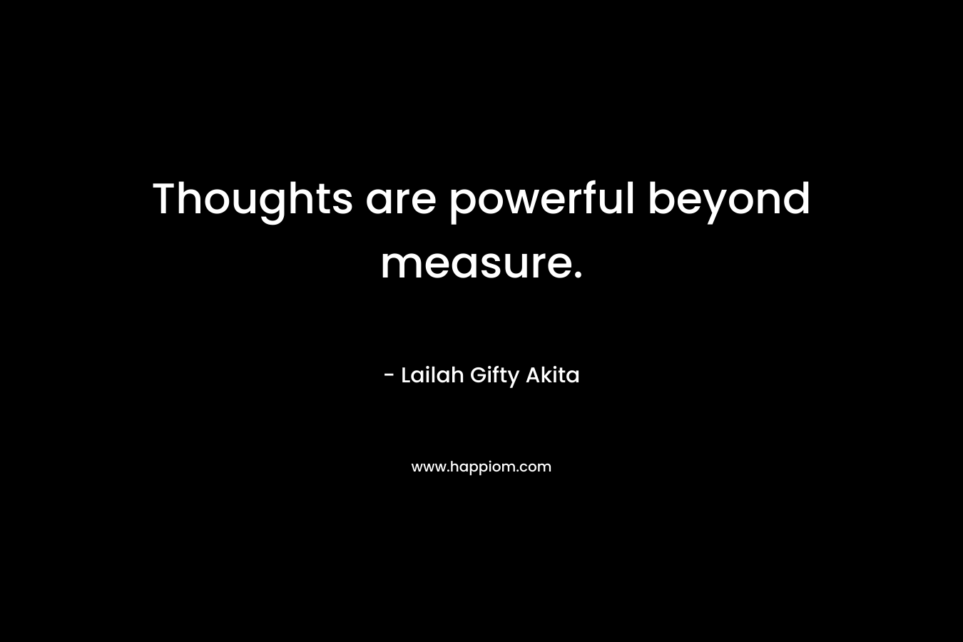 Thoughts are powerful beyond measure.
