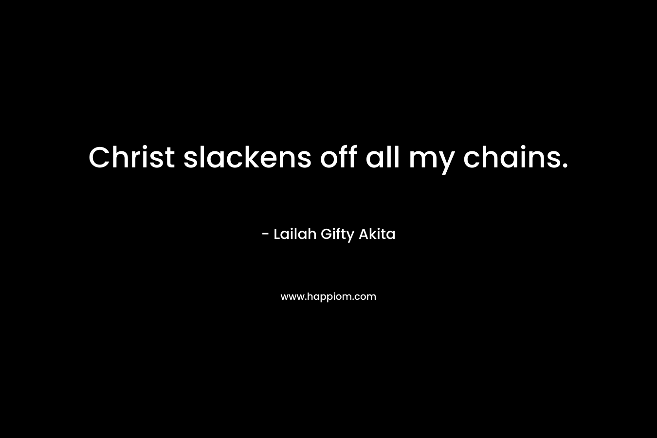 Christ slackens off all my chains.