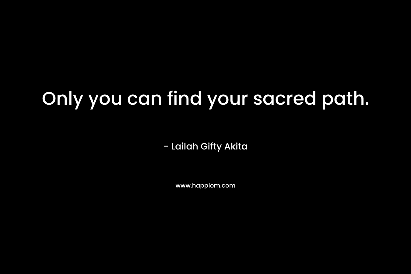 Only you can find your sacred path. – Lailah Gifty Akita