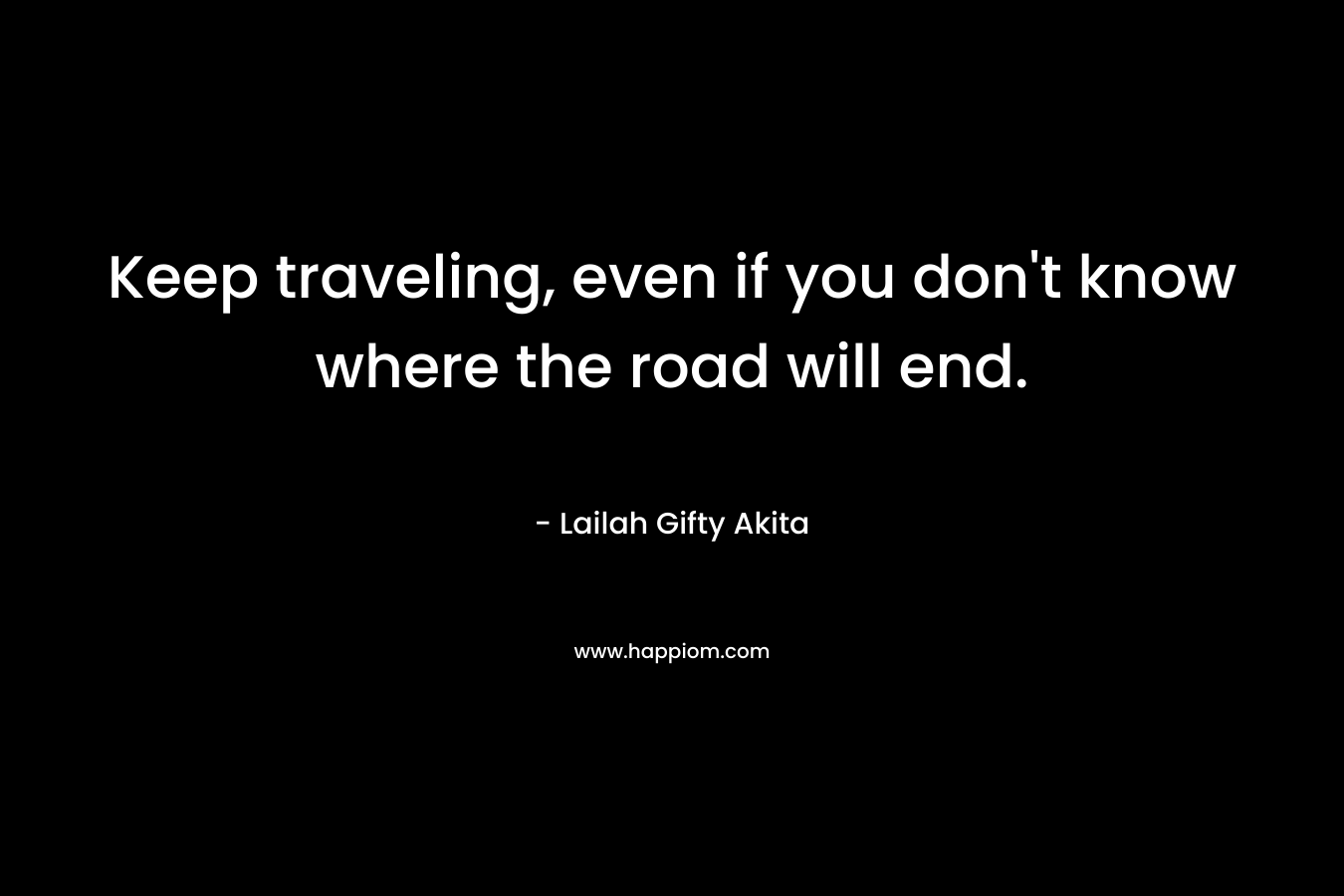 Keep traveling, even if you don't know where the road will end.