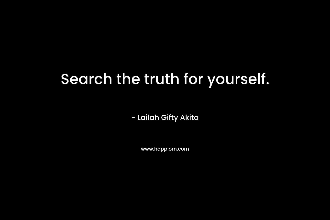 Search the truth for yourself. – Lailah Gifty Akita