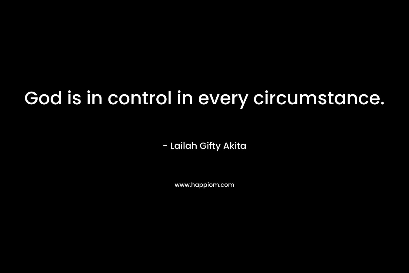 God is in control in every circumstance. – Lailah Gifty Akita
