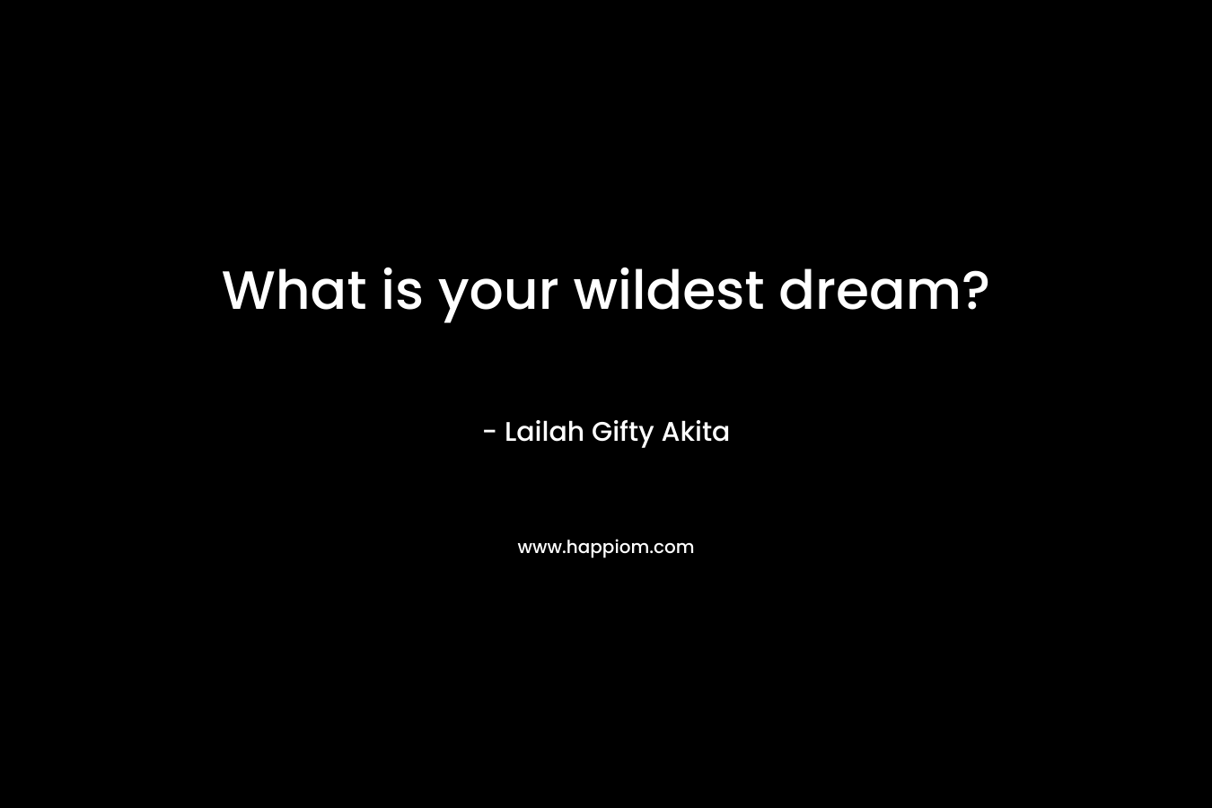What is your wildest dream?