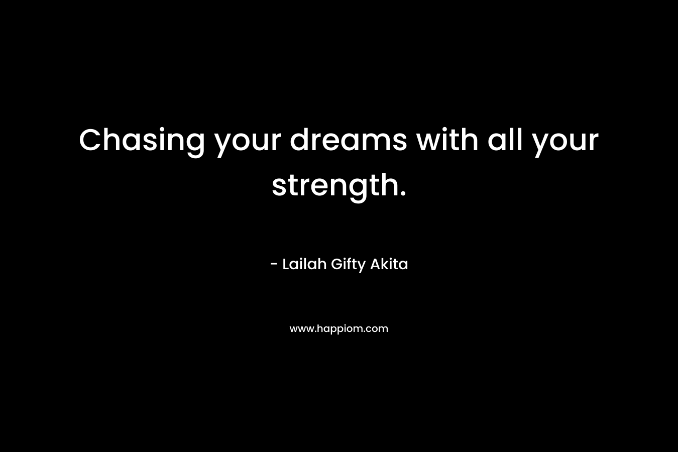 Chasing your dreams with all your strength.