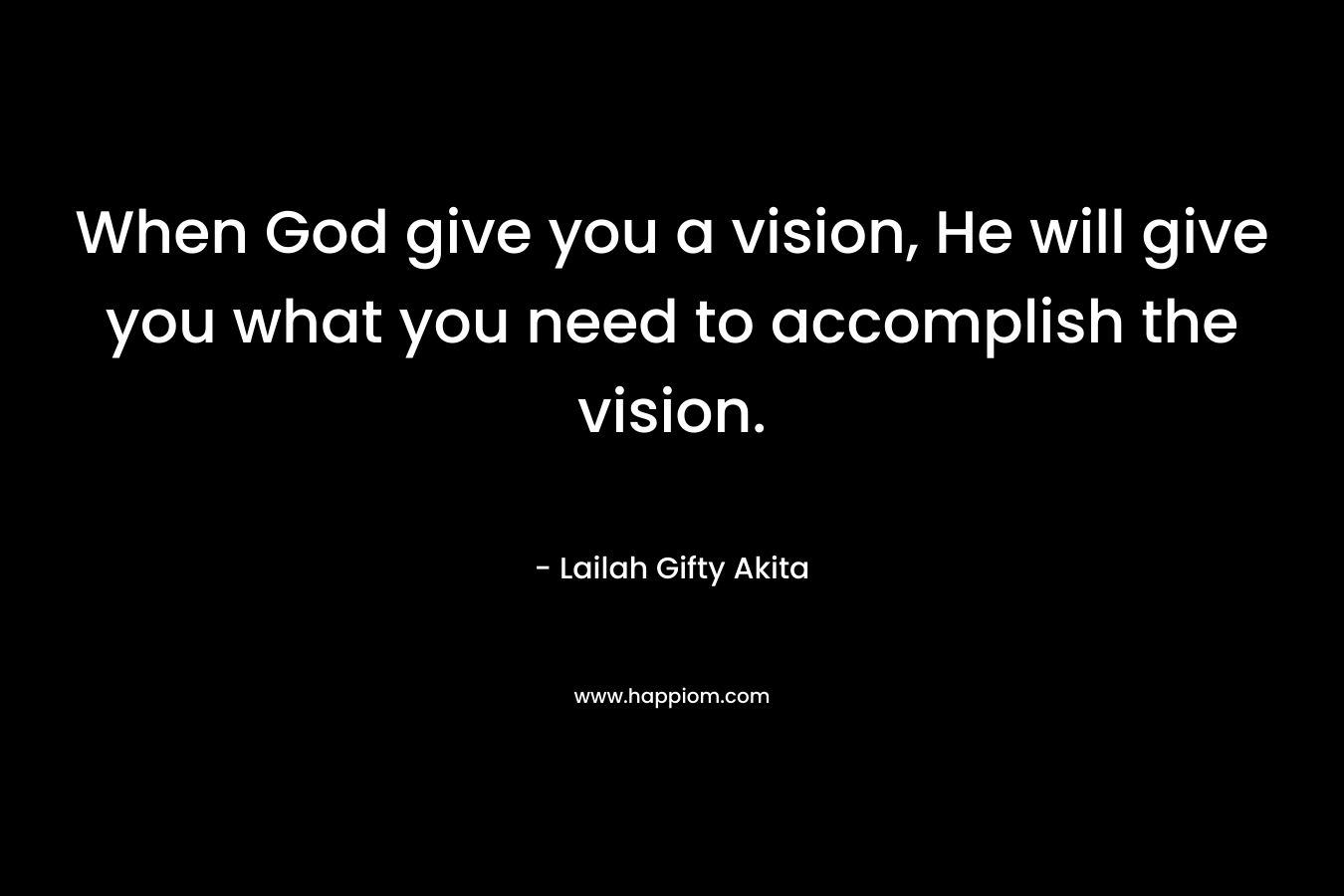When God give you a vision, He will give you what you need to accomplish the vision.
