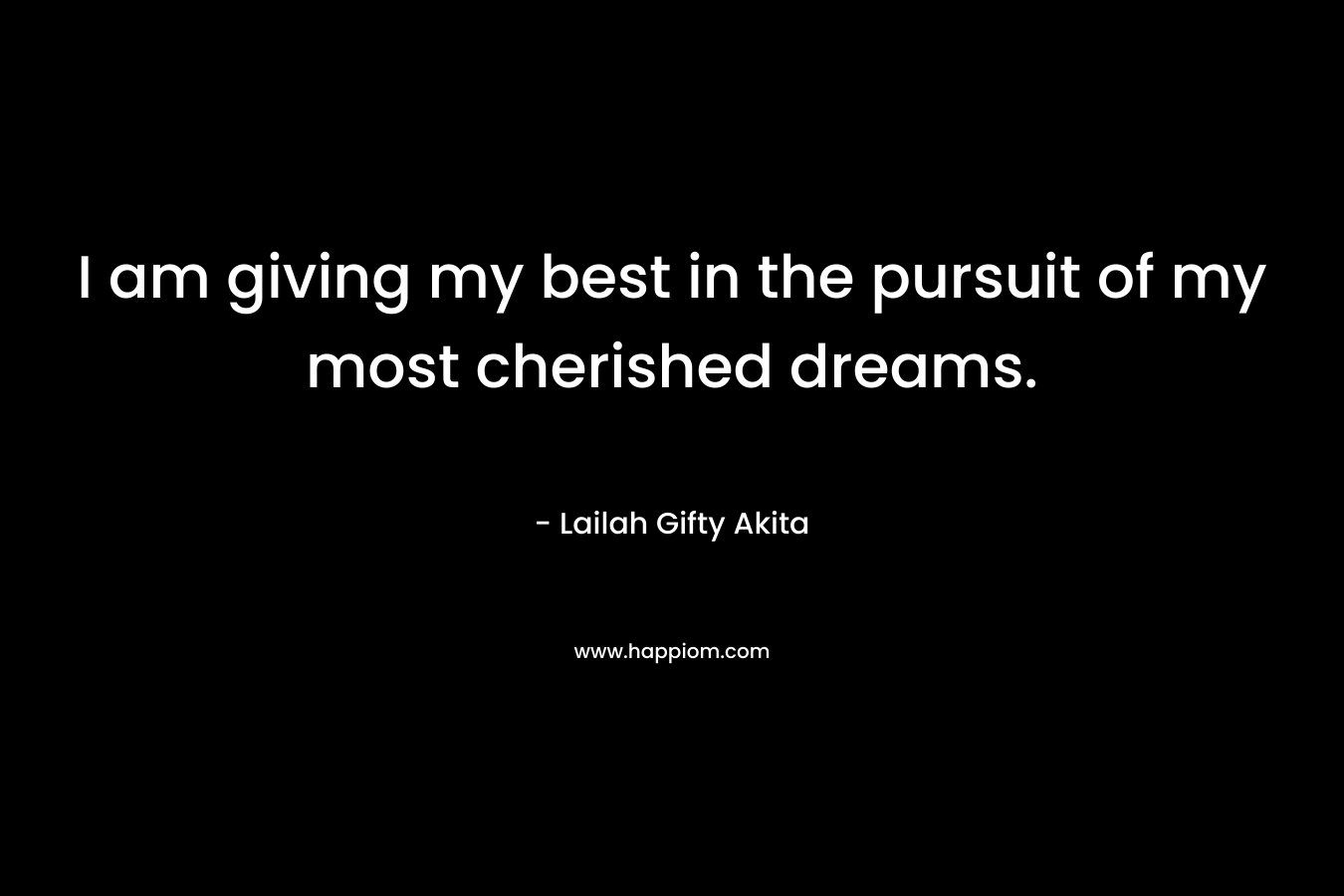 I am giving my best in the pursuit of my most cherished dreams. – Lailah Gifty Akita