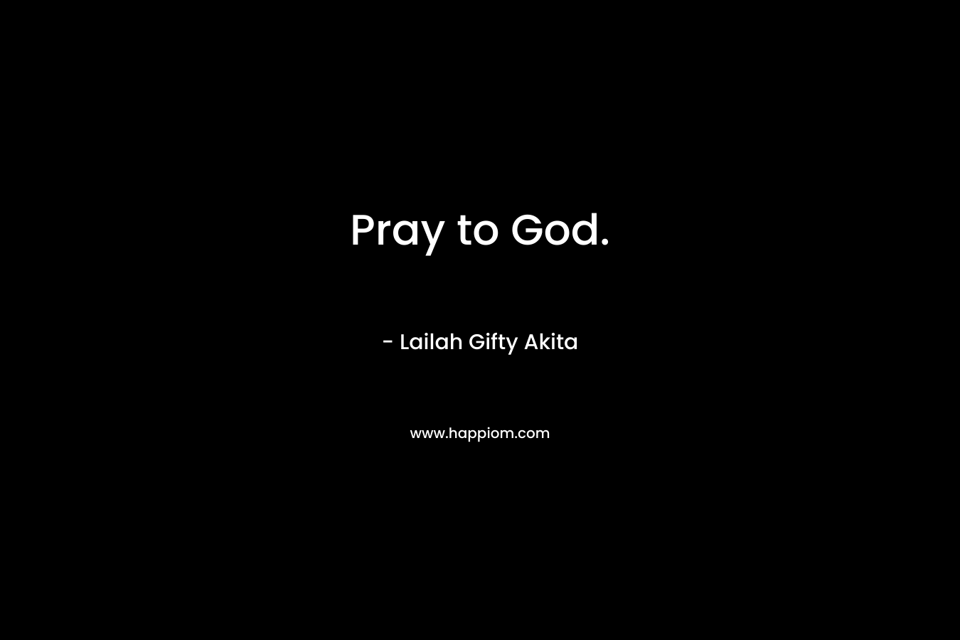 Pray to God. – Lailah Gifty Akita