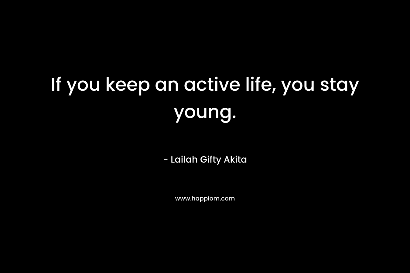 If you keep an active life, you stay young.