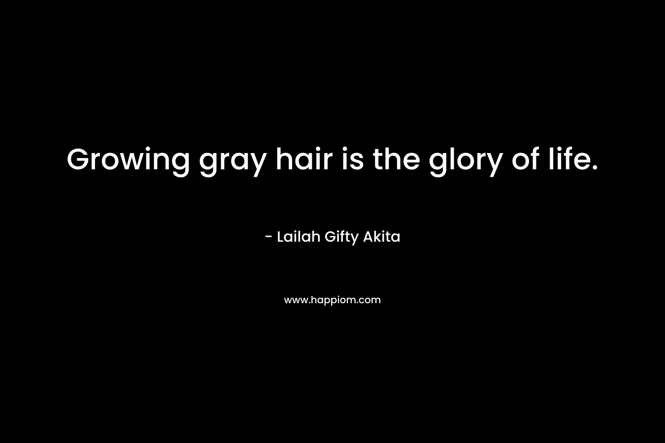 Growing gray hair is the glory of life.