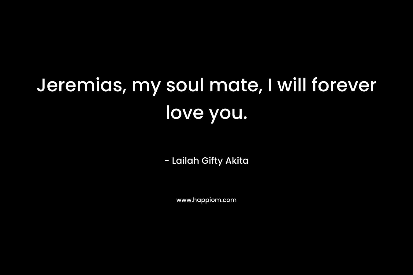 Jeremias, my soul mate, I will forever love you. – Lailah Gifty Akita