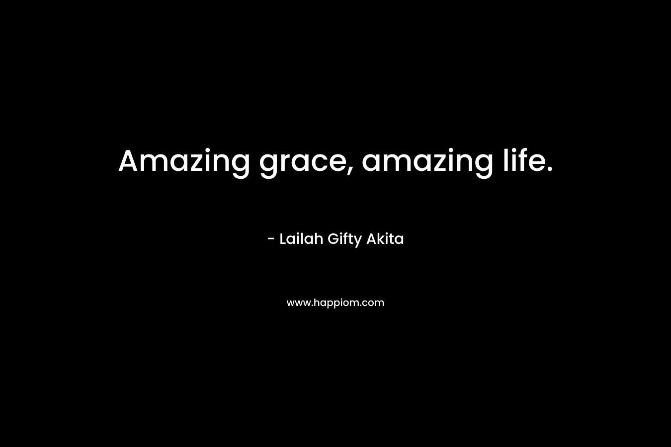 Amazing grace, amazing life. – Lailah Gifty Akita