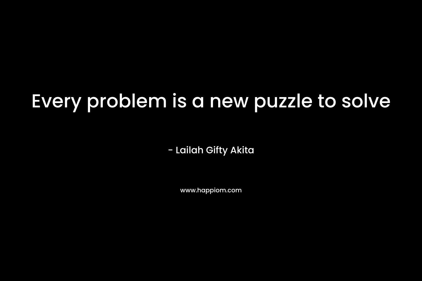 Every problem is a new puzzle to solve – Lailah Gifty Akita