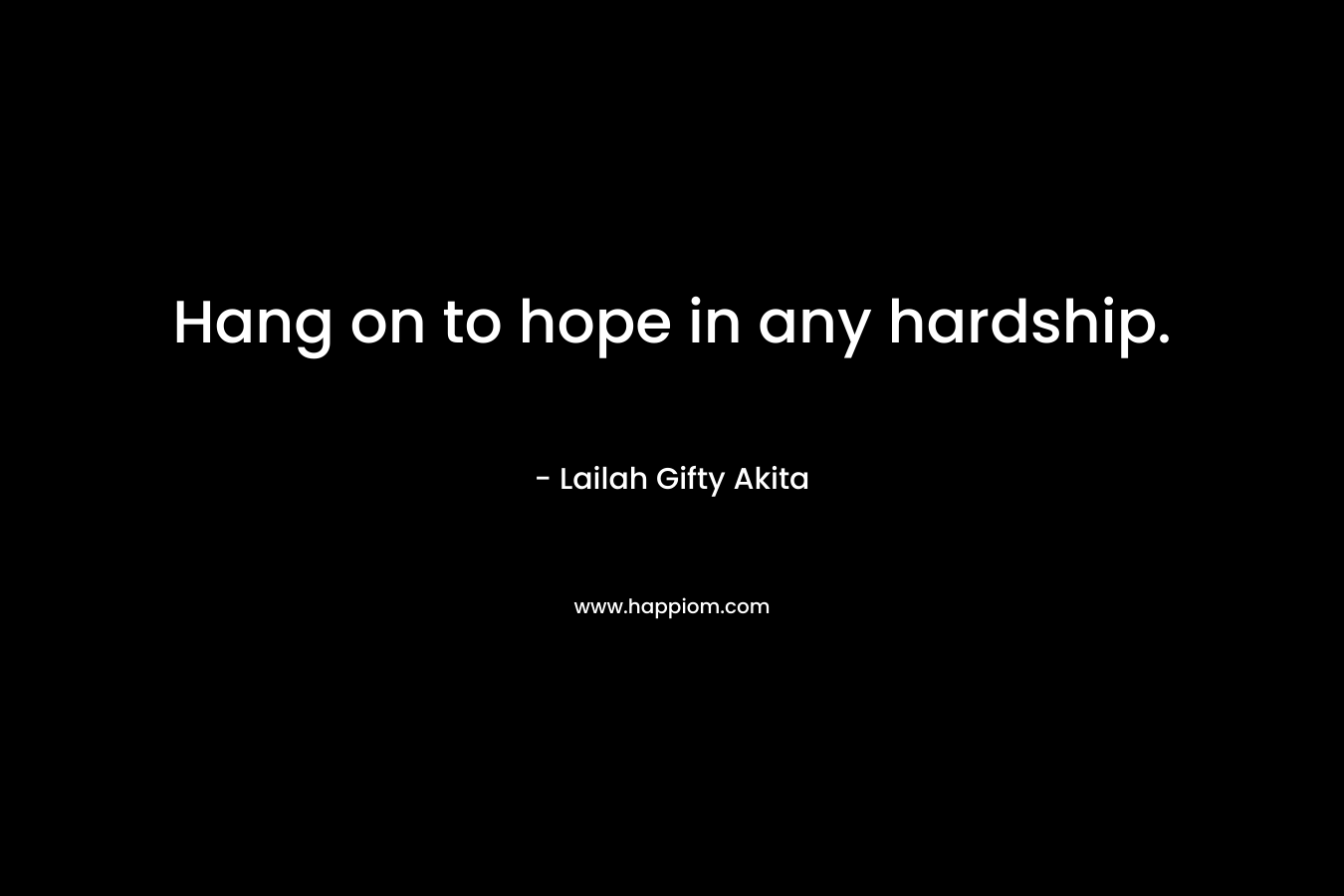 Hang on to hope in any hardship. – Lailah Gifty Akita