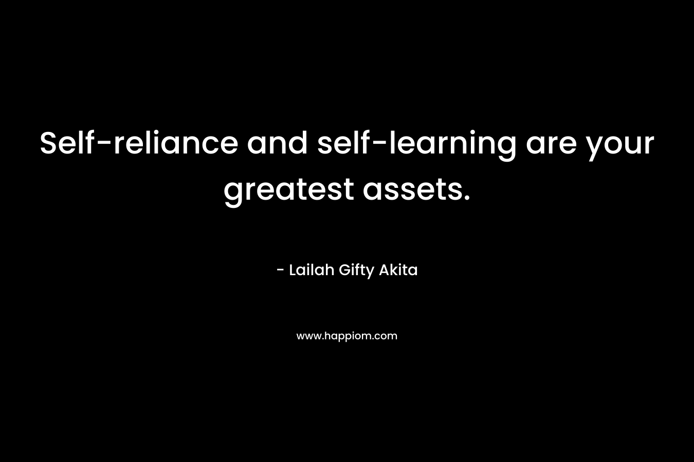 Self-reliance and self-learning are your greatest assets. – Lailah Gifty Akita