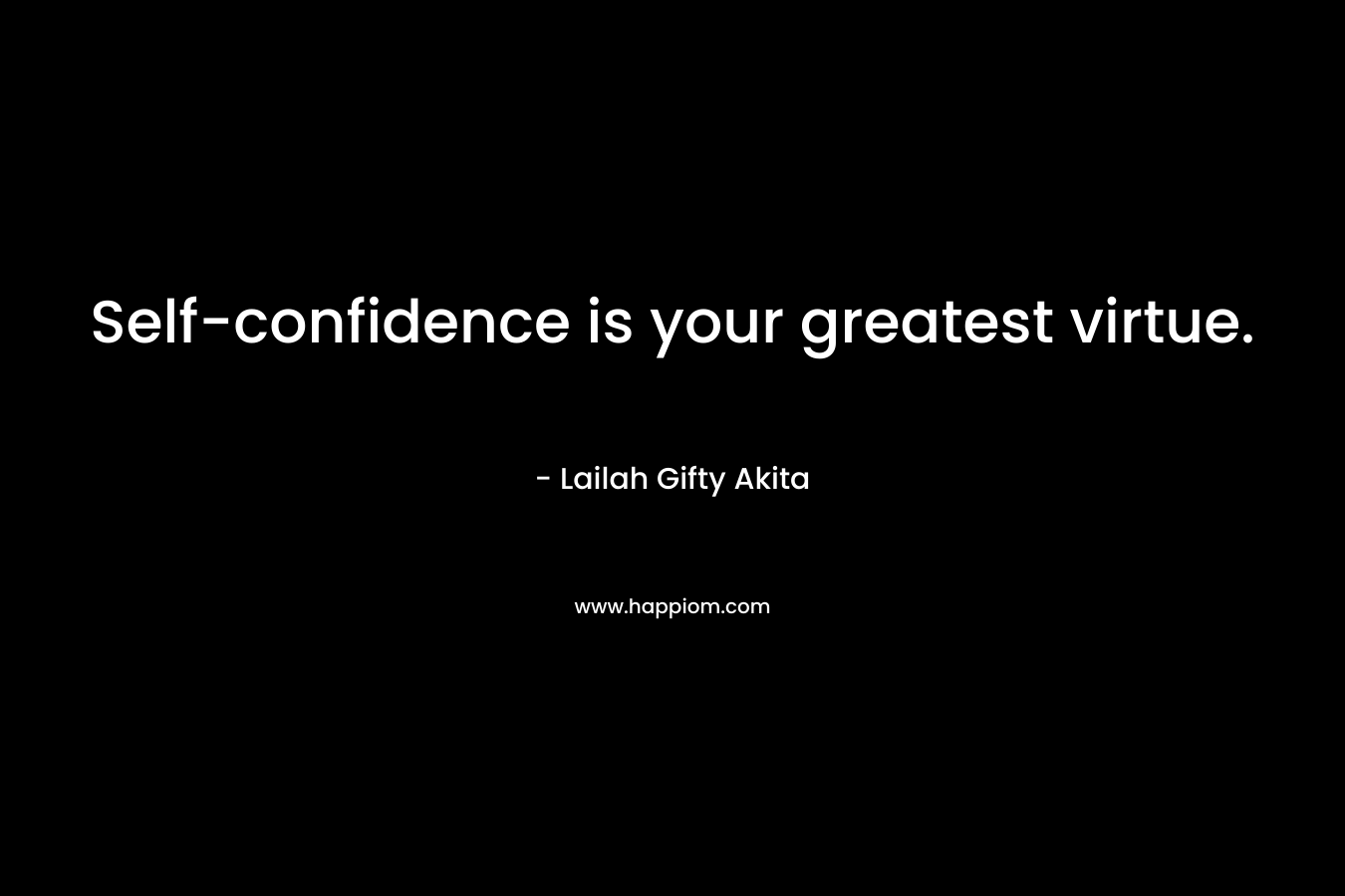 Self-confidence is your greatest virtue. – Lailah Gifty Akita