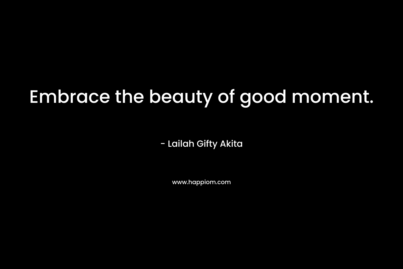 Embrace the beauty of good moment.