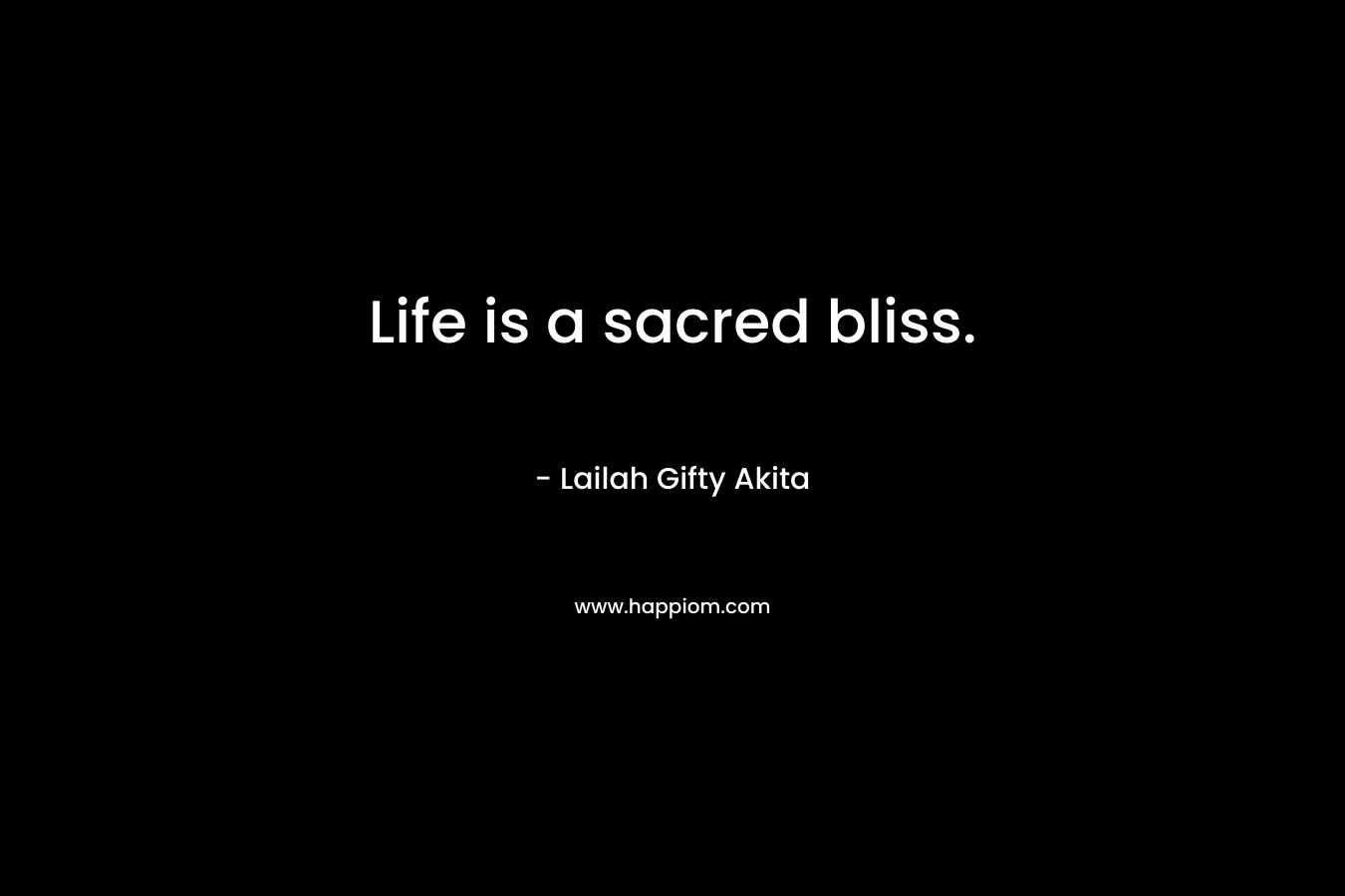 Life is a sacred bliss. – Lailah Gifty Akita