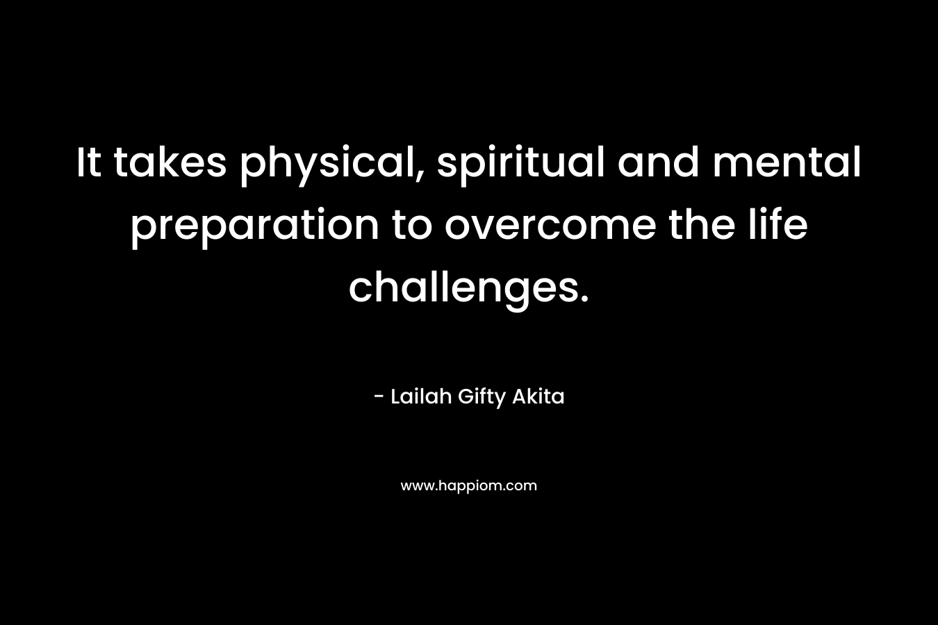 It takes physical, spiritual and mental preparation to overcome the life challenges.