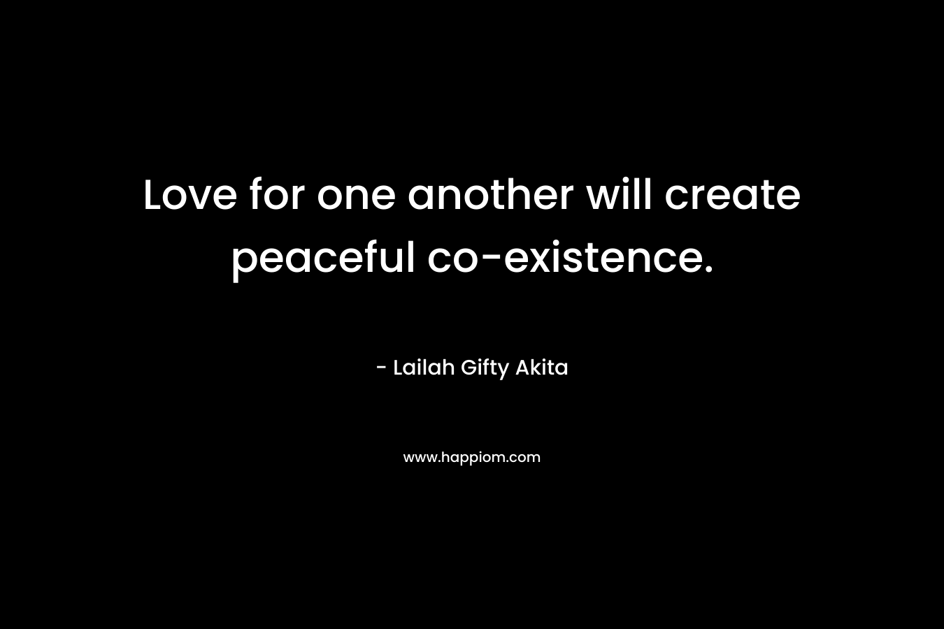 Love for one another will create peaceful co-existence.