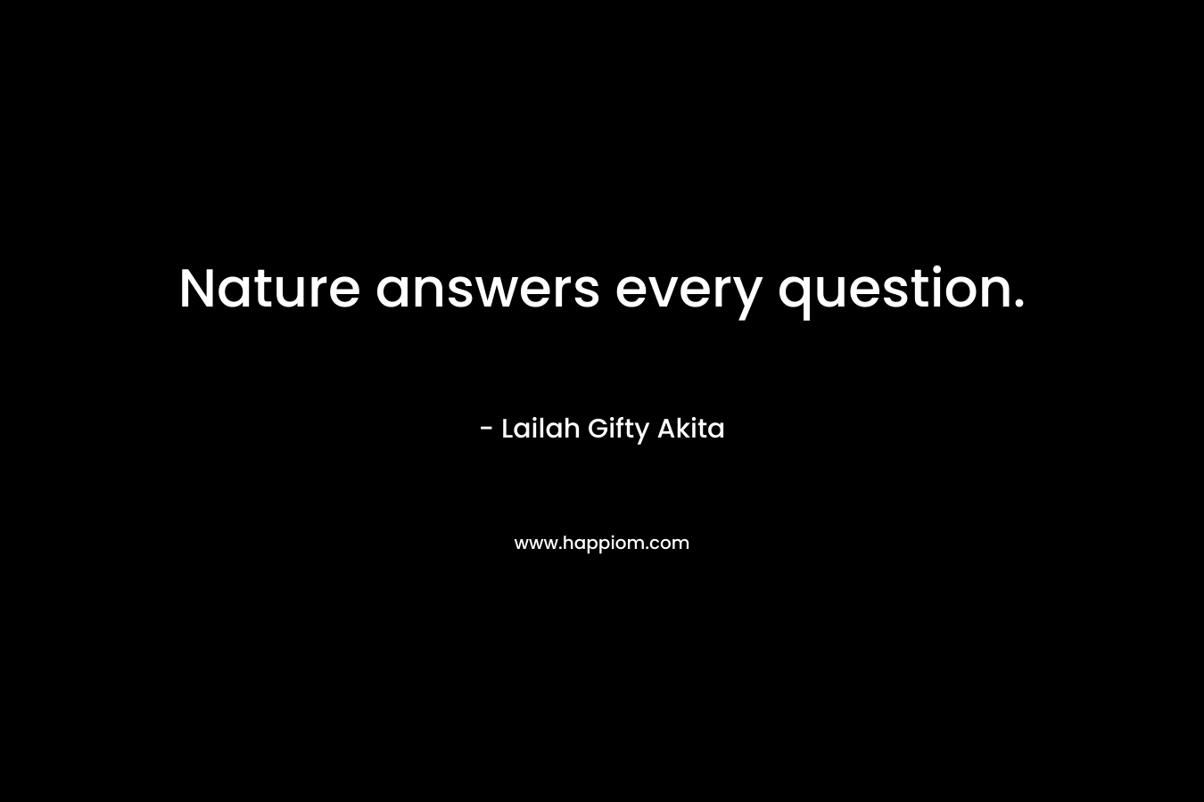 Nature answers every question. – Lailah Gifty Akita