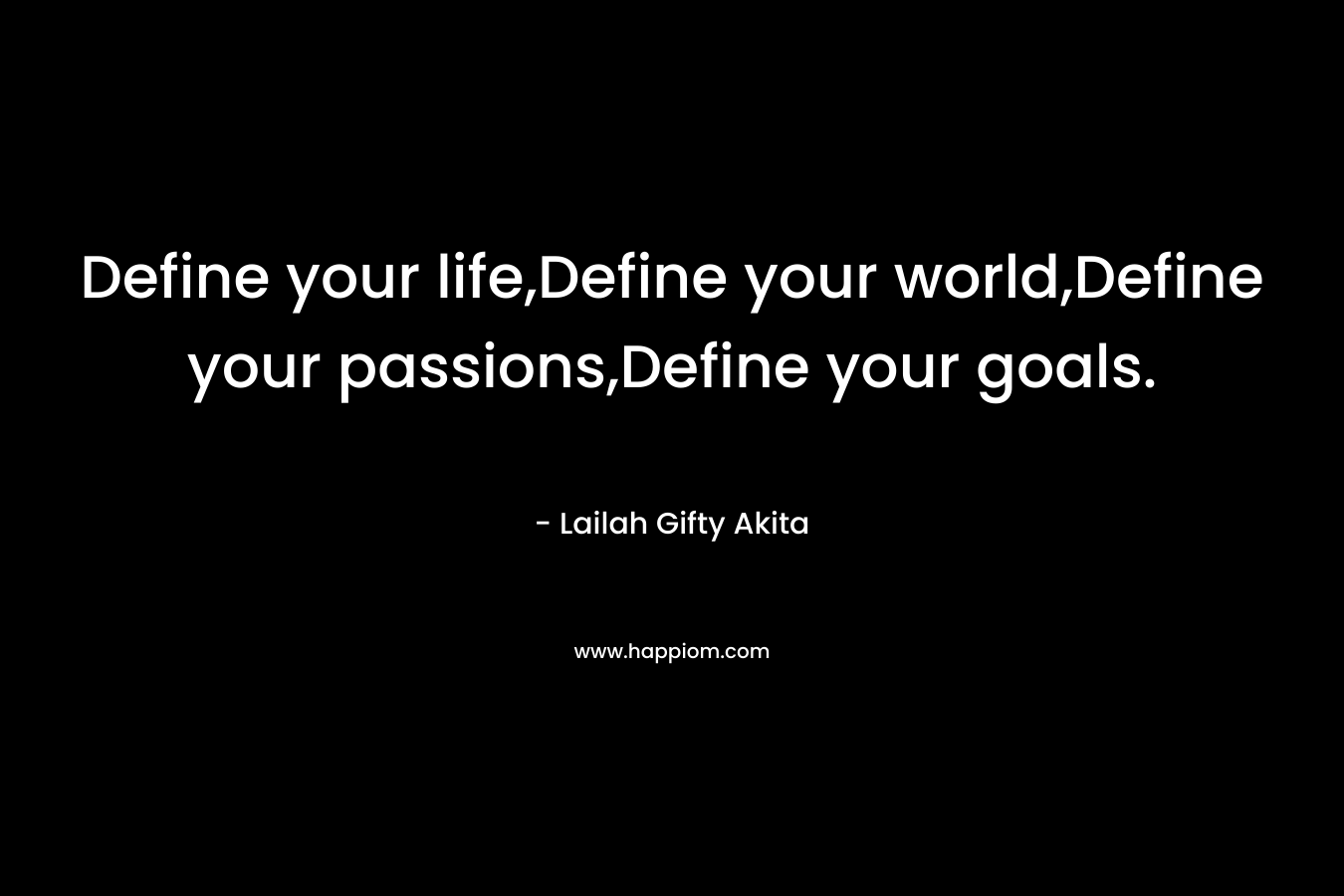 Define your life,Define your world,Define your passions,Define your goals. – Lailah Gifty Akita