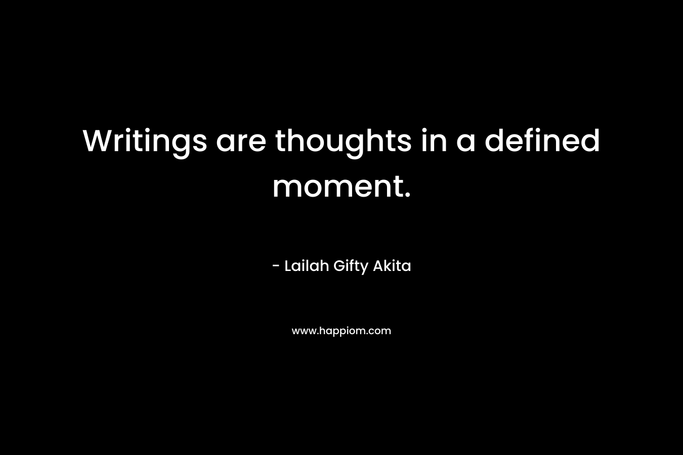 Writings are thoughts in a defined moment. – Lailah Gifty Akita