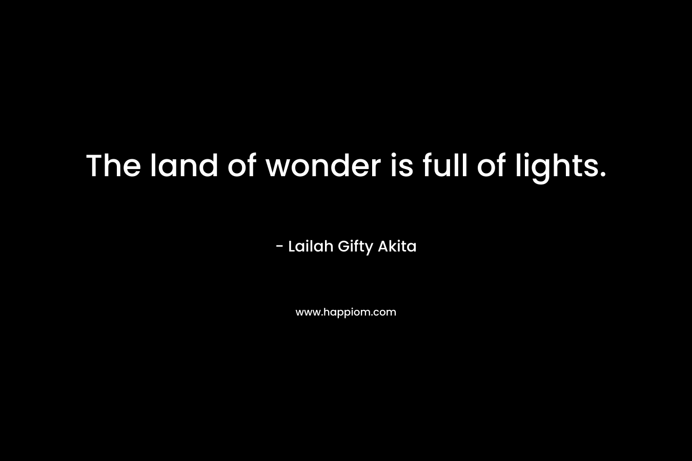 The land of wonder is full of lights. – Lailah Gifty Akita