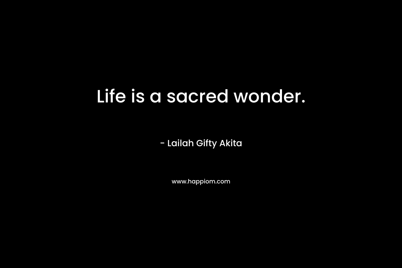 Life is a sacred wonder.